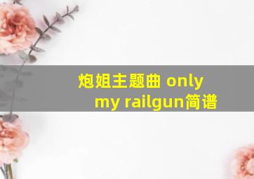 炮姐主题曲 only my railgun简谱